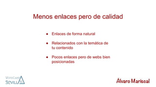 Menos enlaces pero de calidad
● Enlaces de forma natural
● Relacionados con la temática de
tu contenido
● Pocos enlaces pero de webs bien
posicionadas
 
