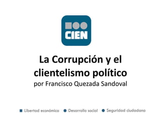 La Corrupción y el
clientelismo político
por Francisco Quezada Sandoval
 