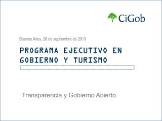 Transparencia y Gobierno Abierto
Buenos Aires, 26 de septiembre de 2013
PROGRAMA EJECUTIVO EN
GOBIERNO Y TURISMO
 