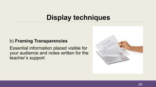 Display techniques
b) Framing Transparencies
Essential information placed visible for
your audience and notes written for the
teacher’s support
20
 