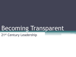 Becoming Transparent
21st Century Leadership
 