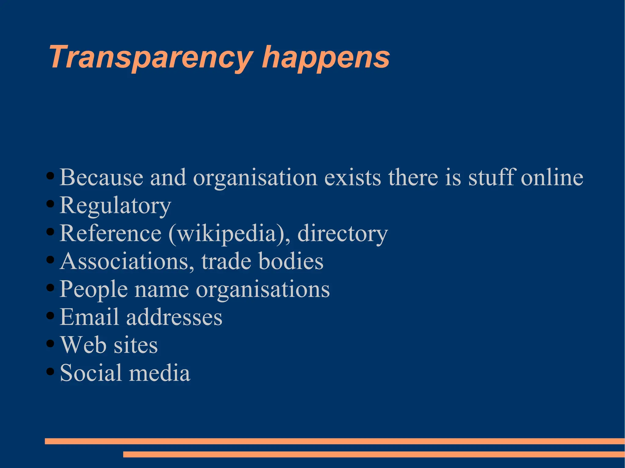 Transparency happens Because and organisation exists there is stuff online Regulatory Reference (wikipedia), directory Associations, trade bodies People name organisations Email addresses Web sites Social media 