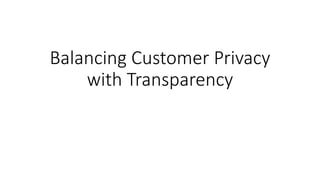 Balancing Customer Privacy
with Transparency
 