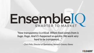 “Now transparency is critical. Where food comes from is
huge. Huge. And it’s happened so quickly. We work very
hard to be transparent…”
- Chris Foltz, Director of Operations, Heinen’s Grocery Stores
 