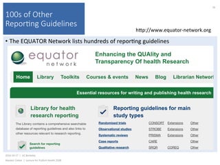 100s of Other
Repor(ng Guidelines
•  The	EQUATOR	Network	lists	hundreds	of	repor)ng	guidelines	
2016-10-17		|		UC	Berkeley	
Alasdair	Cohen		|		Lecture	for	Publich	Health	250B	
56	
hkp://www.equator-network.org	
 
