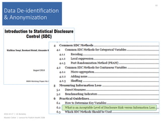 Data De-iden(ﬁca(on
& Anonymiza(on
2016-10-17		|		UC	Berkeley	
Alasdair	Cohen		|		Lecture	for	Publich	Health	250B	
63	
 