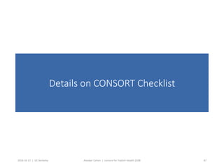 2016-10-17		|		UC	Berkeley	 Alasdair	Cohen		|		Lecture	for	Publich	Health	250B	 87	
Details on CONSORT Checklist
 