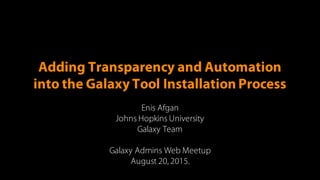 Adding Transparency and Automation
into the Galaxy Tool Installation Process
Enis Afgan
Johns Hopkins University
Galaxy Team
Galaxy Admins Web Meetup
August 20, 2015.
 