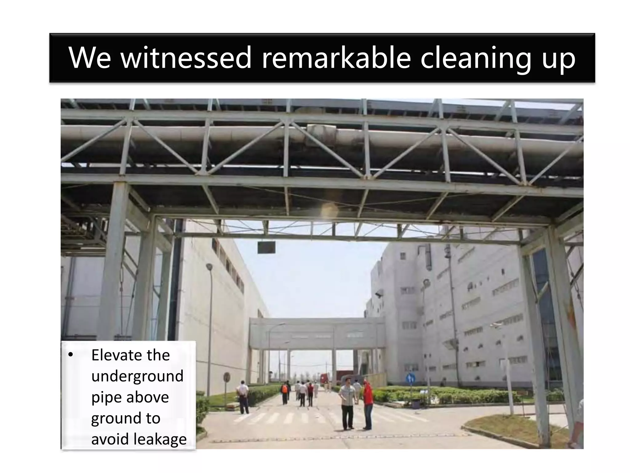 • Elevate the
underground
pipe above
ground to
avoid leakage
We witnessed remarkable cleaning up
 