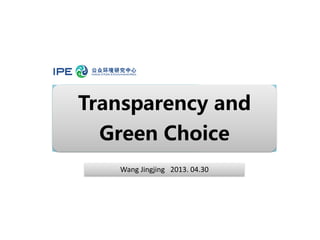 Transparency and
Green Choice
Wang Jingjing 2013. 04.30
 