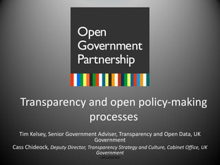 Transparency and open policy-making processes Tim Kelsey, Senior Government Adviser, Transparency and Open Data, UK Government Cass Chideock , Deputy Director, Transparency Strategy and Culture, Cabinet Office, UK Government UNCLASSIFIED 