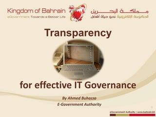 Transparency




for effective IT Governance
           By Ahmed Buhazza
        E-Government Authority
                                 1
 