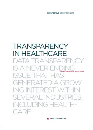PERSPECTIVE DECEMBER 2013

TRANSPARENCY
IN HEALTHCARE
DATA TRANSPARENCY
IS A NEVER ENDING
ISSUE THA HAS
T
GENERA
TED A GROWING INTEREST WITHIN
SEVERAL INDUSTRIES,
INCLUDING HEAL
THCARE
Daniela Scaramuccia, Nunzio Guida

 