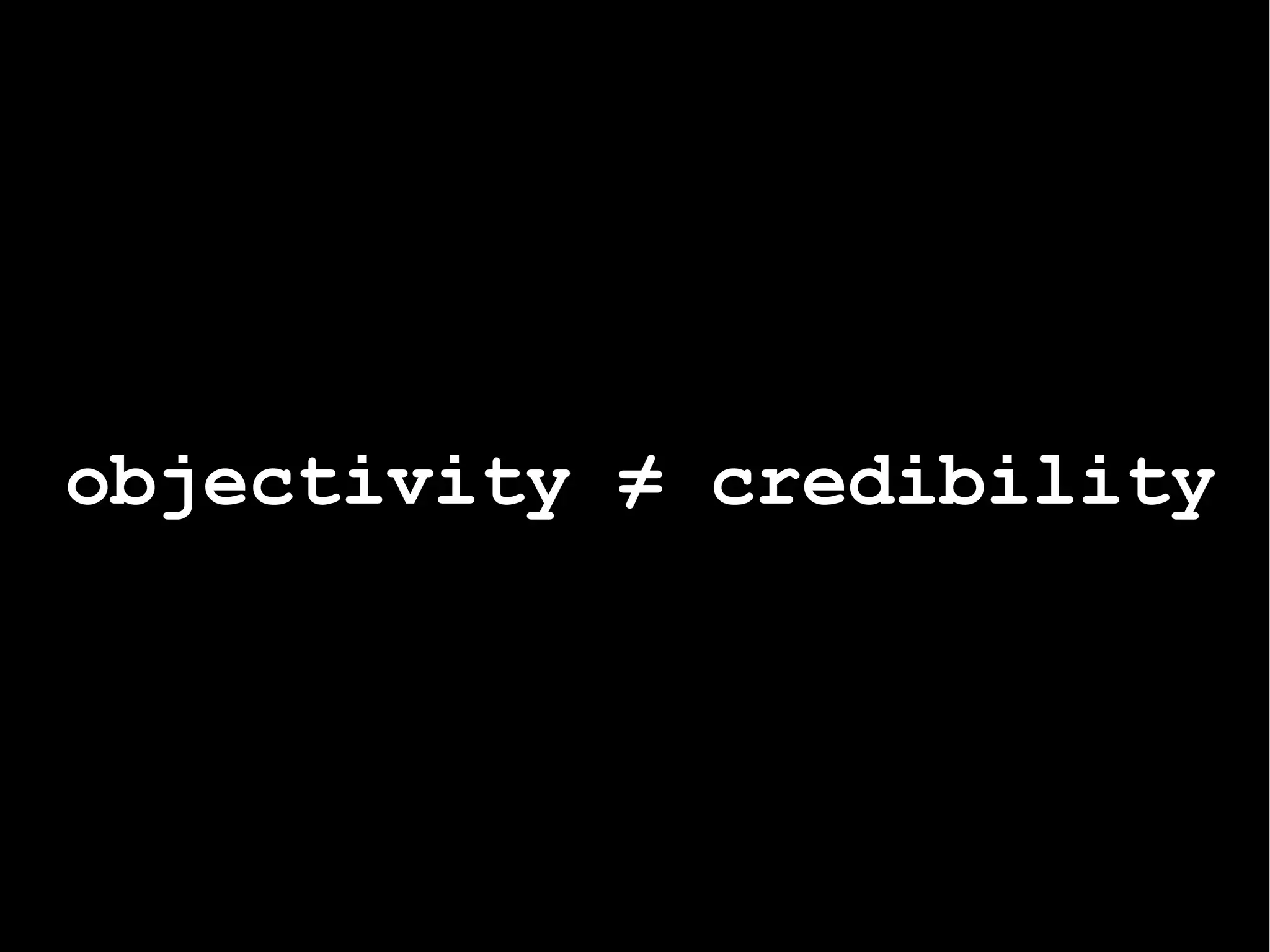 objectivity  ≠  credibility 