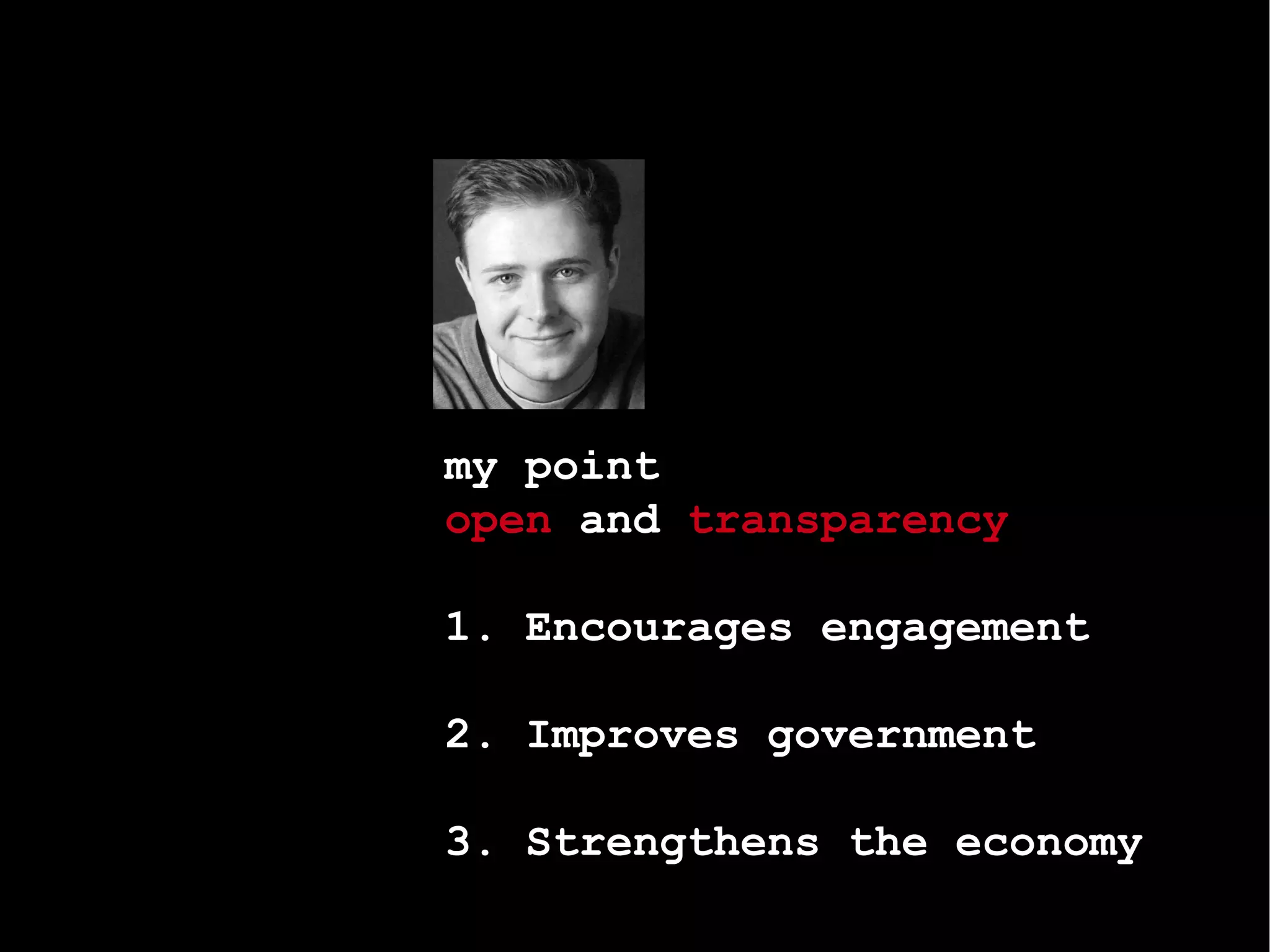 my point   open  and  transparency   1.  Encourages  engagement 2. Improves government 3. Strengthens the economy 