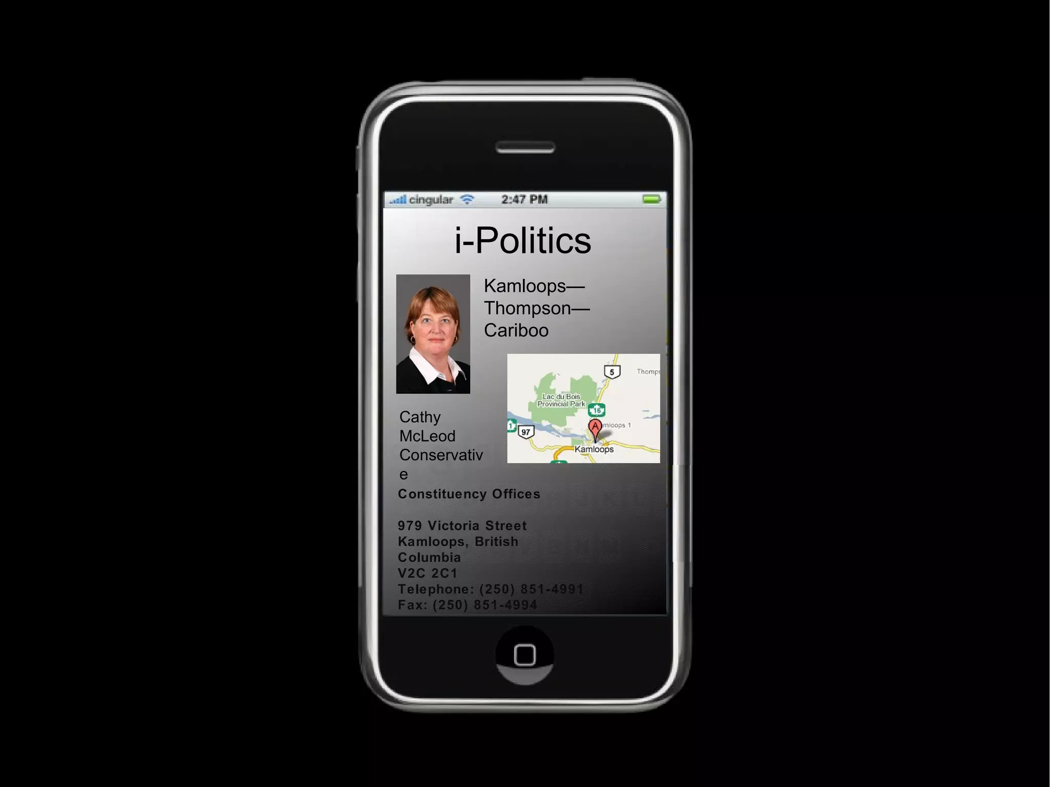 i-Politics Constituency Offices 979 Victoria Street Kamloops, British Columbia V2C 2C1 Telephone: (250) 851-4991 Fax: (250) 851-4994 Kamloops—Thompson—Cariboo Cathy McLeod Conservative 