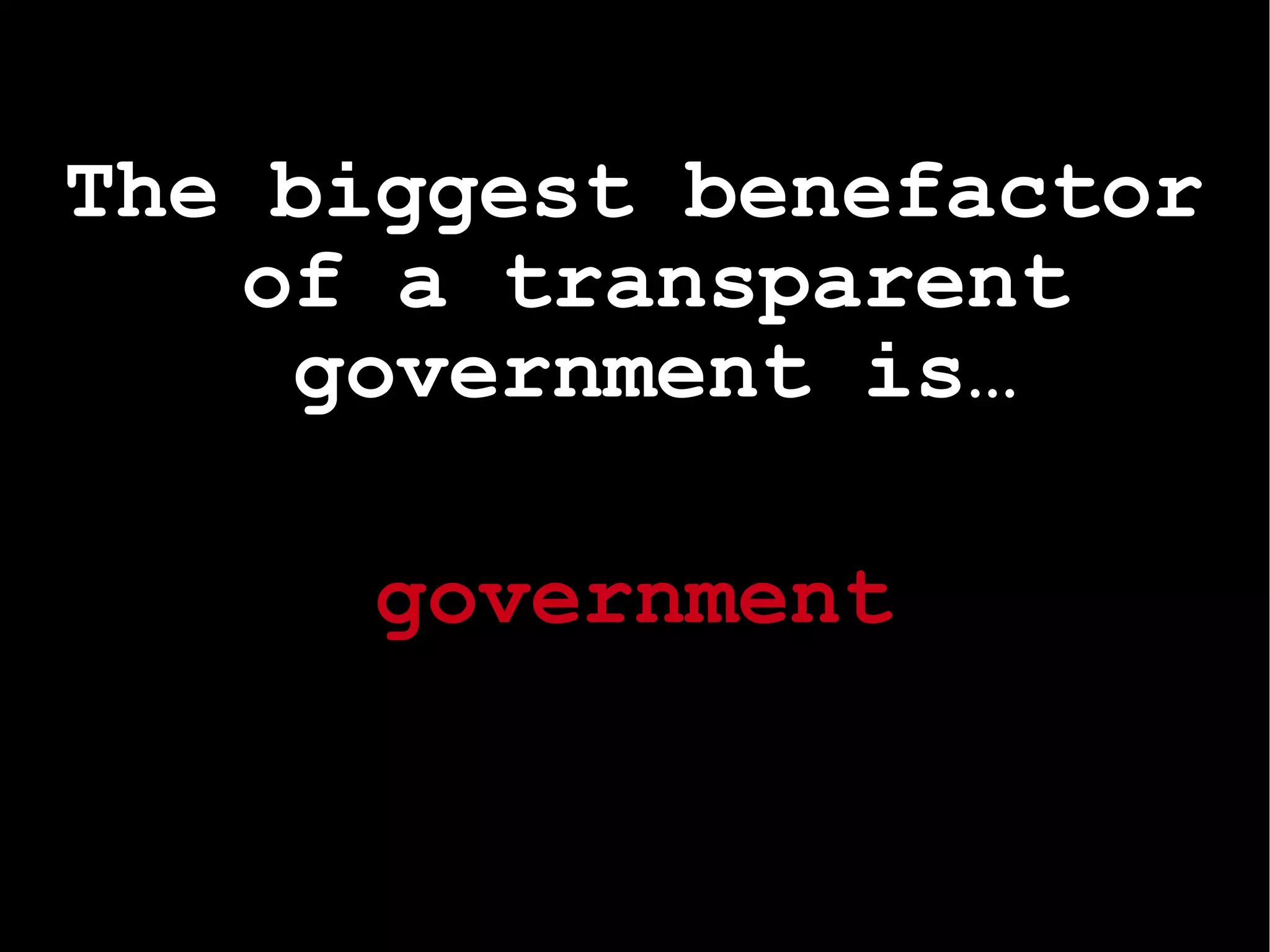 The biggest benefactor of a transparent government is… government 