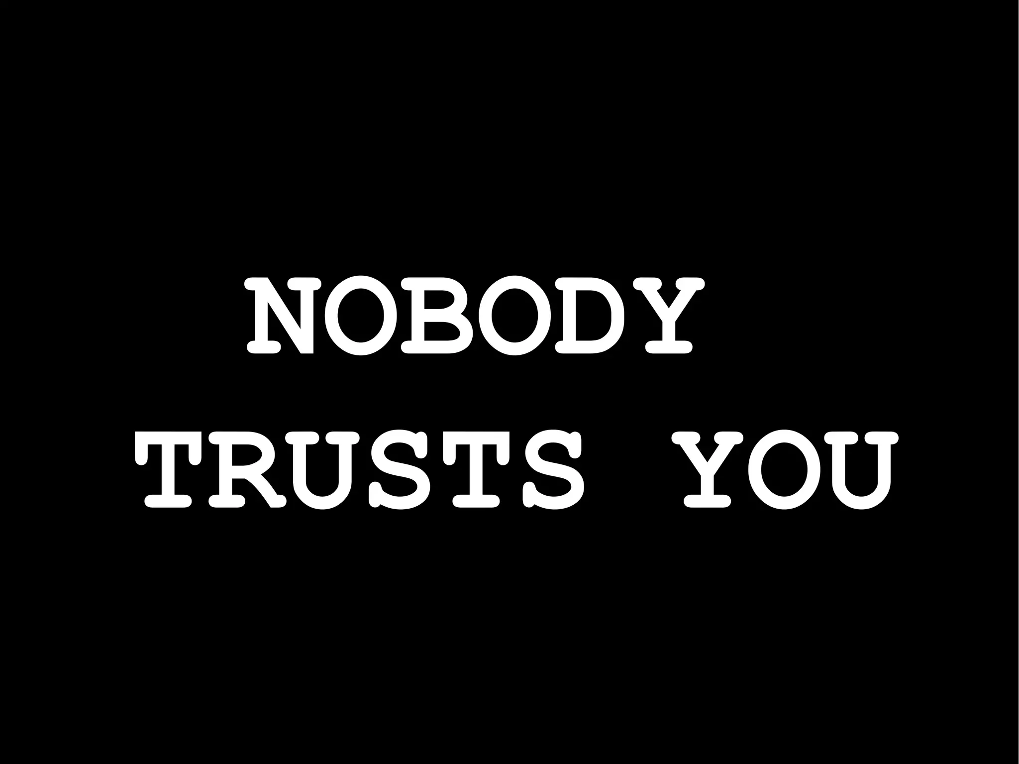 NOBODY  TRUSTS YOU 