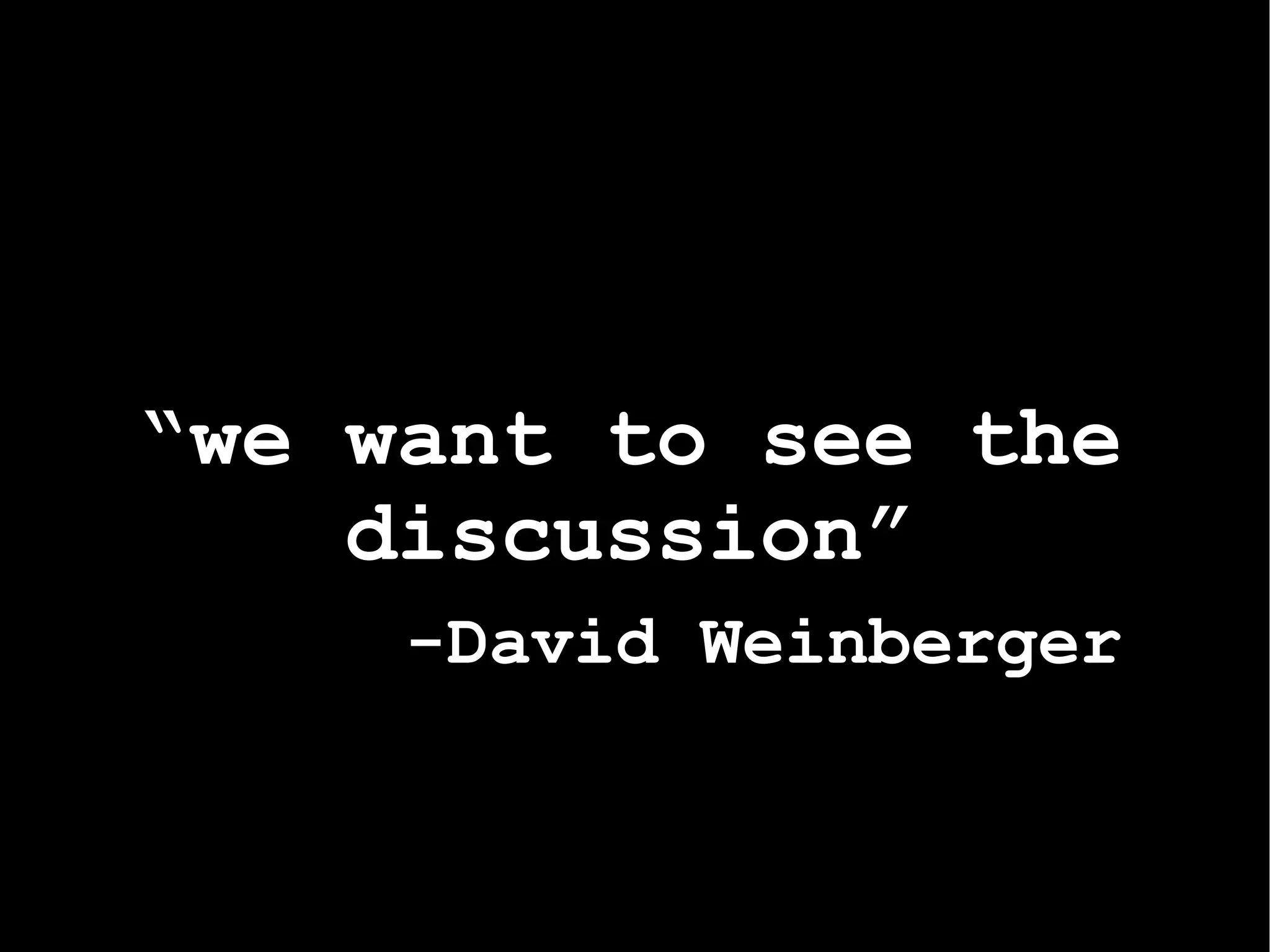 “ we want to see the discussion” -David Weinberger 