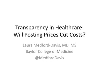 Transparency in Healthcare:
Will Posting Prices Cut Costs?
Laura Medford-Davis, MD, MS
Baylor College of Medicine
@MedfordDavis
 