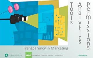 @aureliepols	
  Europe	
  Data	
  Protec1on	
  Intensive	
  –	
  London	
  2015	
   @aureliepols	
  Europe	
  Data	
  Protec1on	
  Intensive	
  –	
  London	
  2015	
  
Transparency	
  in	
  Marke1ng	
  
T
o
o
l
s	
  
A
n
a
l
y
t
i
c
s	
  
P
e
r
m
i
s
s
i
o
n
s	
  
 