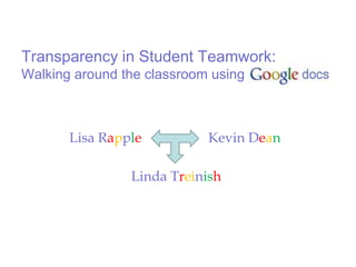 Transparency in Student Teamwork: Walking around the classroom using GoogleDocs Lisa Rapple Kevin Dean Linda Treinish 