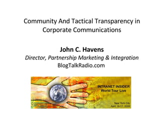 Community And Tactical Transparency in Corporate Communications John C. Havens Director, Partnership Marketing & Integration BlogTalkRadio.com  