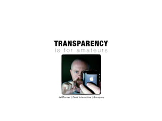 TRANSPARENCY
is for amateurs




 JeffTurner | Zeek Interactive | @respres
 