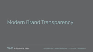 2640 Lyndale Ave. South | Minneapolis, Minnesota 55408 | T +1 612 279 1400 | www.zeusjones.com
Modern Brand Transparency
 