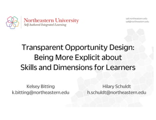 Transparent Opportunity Design:
Being More Explicit about
Skills and Dimensions for Learners
Kelsey Bitting
k.bitting@northeastern.edu
sail.northeastern.edu
sail@northeastern.edu
Hilary Schuldt
h.schuldt@northeastern.edu
 