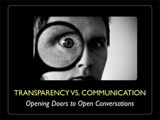TRANSPARENCY VS. COMMUNICATION
   Opening Doors to Open Conversations
 