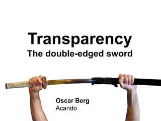 Transparency
Transparency
The double-edged sword
Oscar Berg
Acando
 