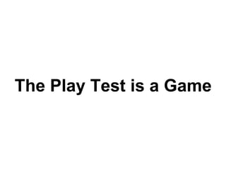 The Play Test is a Game
 