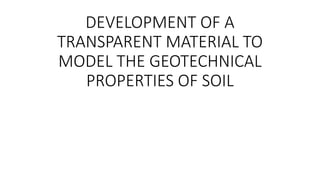 DEVELOPMENT OF A
TRANSPARENT MATERIAL TO
MODEL THE GEOTECHNICAL
PROPERTIES OF SOIL
 