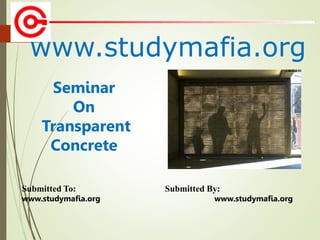 www.studymafia.org
Submitted To: Submitted By:
www.studymafia.org www.studymafia.org
Seminar
On
Transparent
Concrete
 