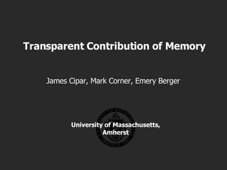 Transparent Contribution of Memory James Cipar, Mark Corner, Emery Berger University of Massachusetts, Amherst 