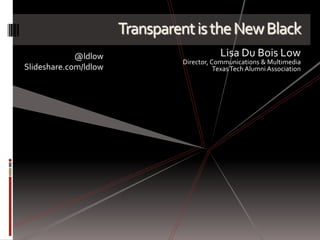 TransparentistheNewBlack
Lisa Du Bois Low
Director, Communications & Multimedia
TexasTech Alumni Association
@ldlow
Slideshare.com/ldlow
 