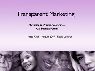 Transparent Marketing Marketing to Women Conference Asia Business Forum Aftab Khan - August 2007 - Kuala Lumpur 
