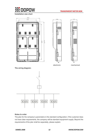                                                                     TRANSPARENT METER BOX 
IS09001:2008                                                      12                                          WWW.DOPOW.COM 
Installation size chart
electronic mechanical
The wiring diagram:
Notes to order
The plan for the company’s parameters in the standard configuration, if the customer does
not have clear requirements, the company will be standard equipment supply. Beyond the
requirements of the plan shall be separately, please explain.
 
 