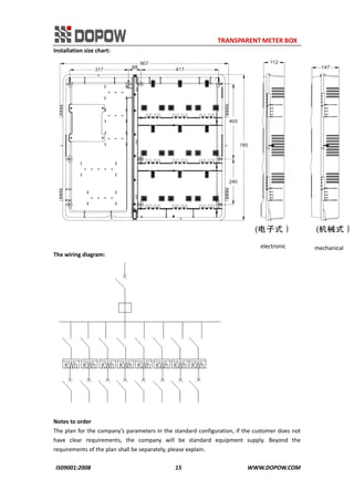                                                                     TRANSPARENT METER BOX 
IS09001:2008                                                      15                                          WWW.DOPOW.COM 
Installation size chart: 
                                                                                                                       electronic    
mechanical 
The wiring diagram: 
 
 
Notes to order 
The plan for the company’s parameters in the standard configuration, if the customer does not 
have  clear  requirements,  the  company  will  be  standard  equipment  supply.  Beyond  the 
requirements of the plan shall be separately, please explain. 
 