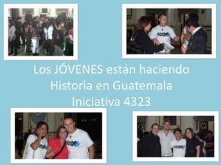 Los JÓVENES estánhaciendoHistoria en GuatemalaIniciativa 4323 