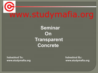 www.studymafia.org
Submitted To: Submitted By:
www.studymafia.org www.studymafia.org
Seminar
On
Transparent
Concrete
 