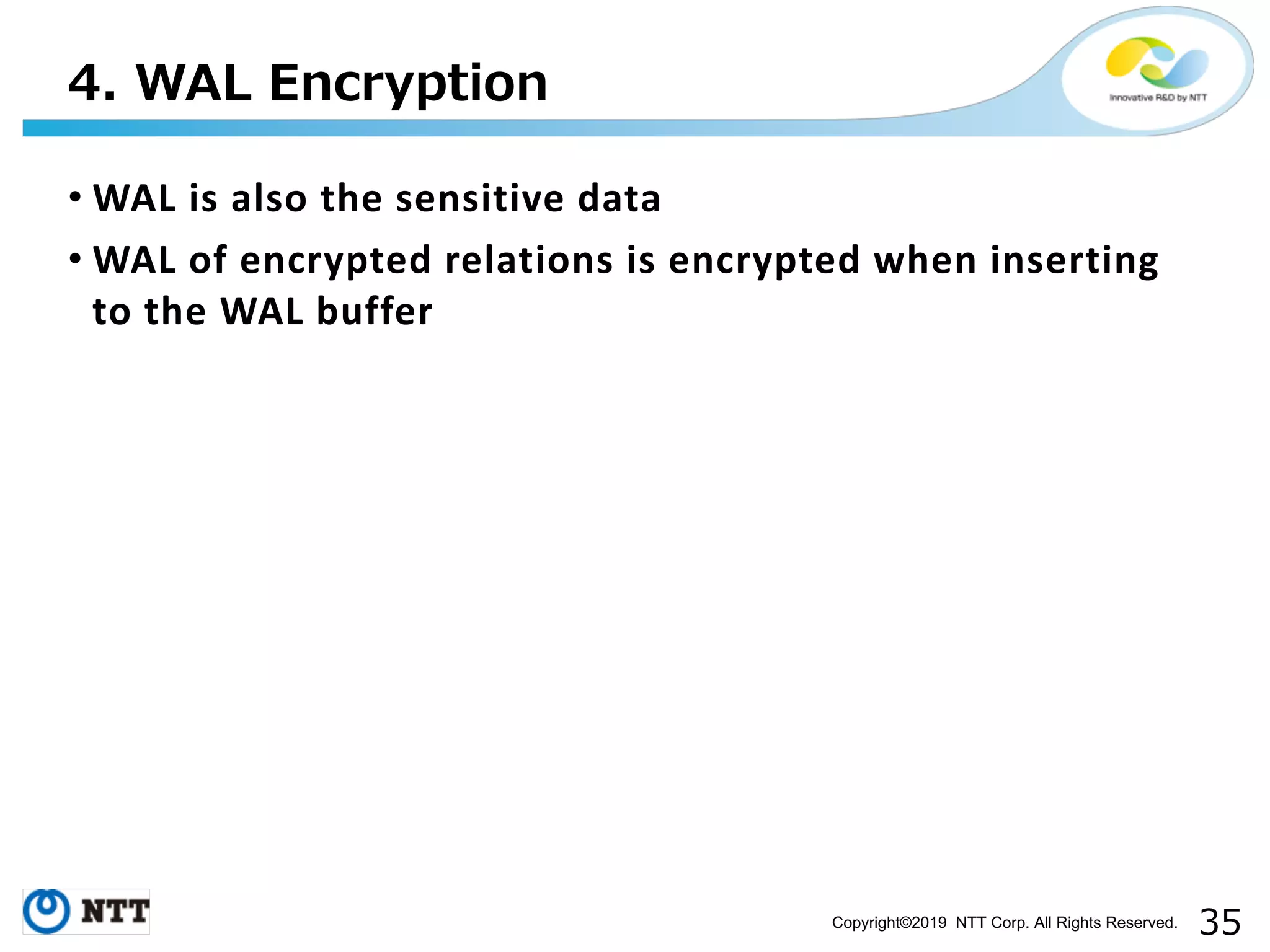 Copyright©2019 NTT Corp. All Rights Reserved. • WAL is also the sensitive data • WAL of encrypted relations is encrypted when inserting to the WAL buffer 