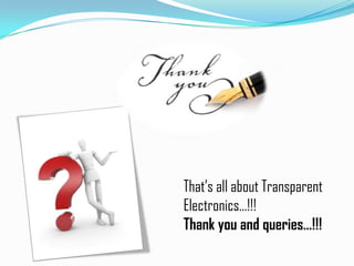 That’s all about Transparent
Electronics…!!!
Thank you and queries…!!!

 