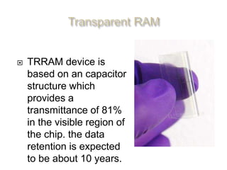  TRRAM device is
based on an capacitor
structure which
provides a
transmittance of 81%
in the visible region of
the chip. the data
retention is expected
to be about 10 years.
 