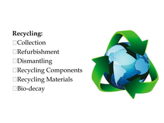 Recycling:
Collection
Refurbishment
Dismantling
Recycling Components
Recycling Materials
Bio-decay
 