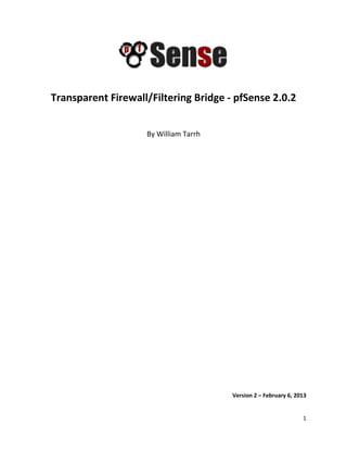 1
Transparent Firewall/Filtering Bridge - pfSense 2.0.2
By William Tarrh
Version 2 – February 6, 2013
 