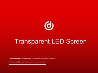 DOIT VISION | 2020 Dreaming I Openness I Imagination I Trust
Professional LED screen manufacturer www.doitvision.com
Transparent LED Screen
 