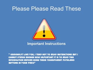 Please Please Read These




                Important Instructions

“ Seriously! like you, I tend not to read Instructions but I
cannot stress enough how important it is to read this
information before using these Transparent Pathlinks
buttons in your Prezi”
 