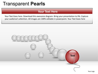 Transparent Pearls
                                    Your Text Here
Your Text Goes here. Download this awesome diagram. Bring your presentation to life. Capture
your audience’s attention. All images are 100% editable in powerpoint. Your Text Goes here




                                                                        Text




                                                                                           Your Logo
 